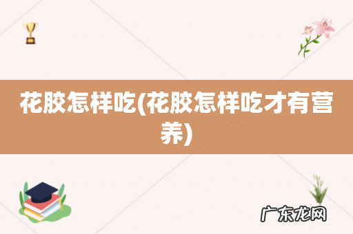 花胶怎样吃才有营养 花胶怎样吃