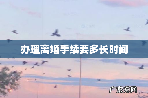 办理离婚手续要多长时间