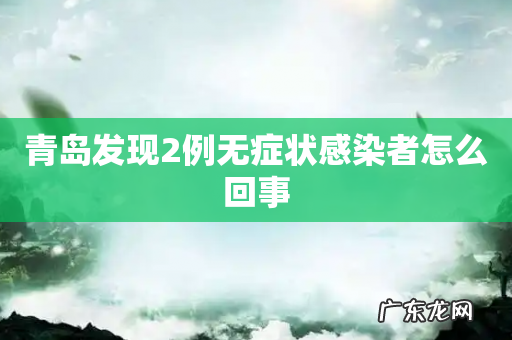 青岛发现2例无症状感染者怎么回事