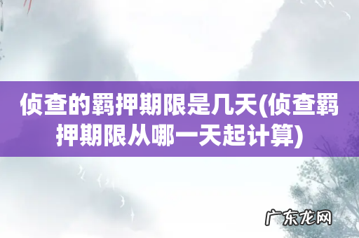 侦查羁押期限从哪一天起计算 侦查的羁押期限是几天