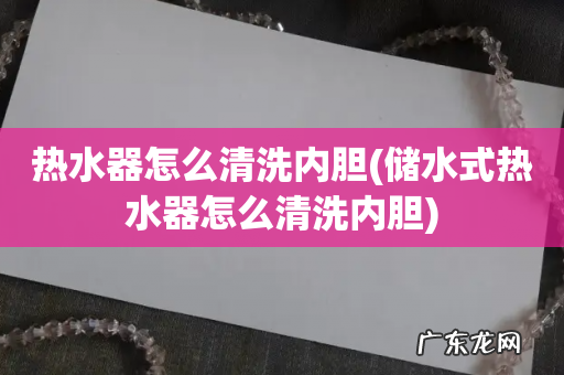 储水式热水器怎么清洗内胆 热水器怎么清洗内胆