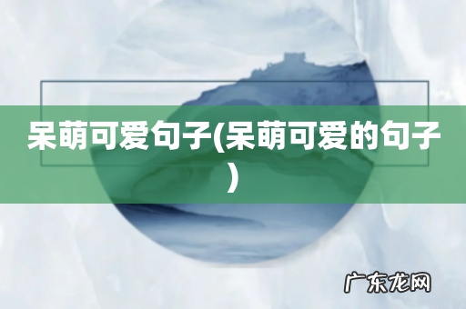 呆萌可爱的句子 呆萌可爱句子