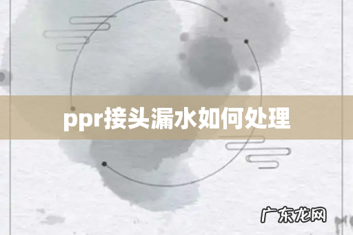 ppr接头漏水如何处理