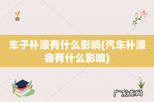 汽车补漆会有什么影响 车子补漆有什么影响