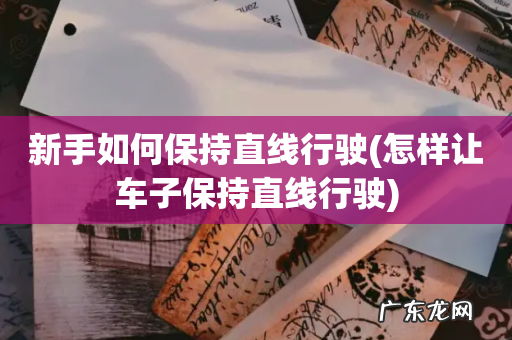 怎样让车子保持直线行驶 新手如何保持直线行驶