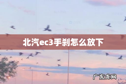 北汽ec3手刹怎么放下