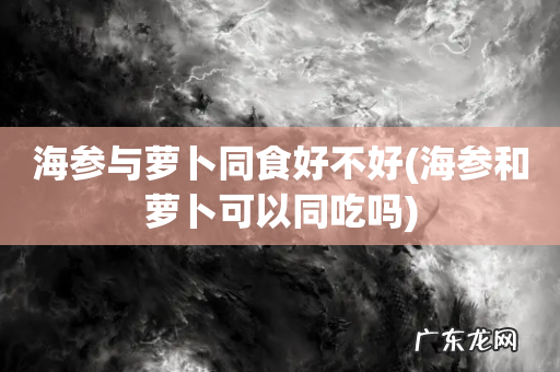 海参和萝卜可以同吃吗 海参与萝卜同食好不好