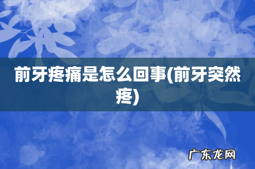 前牙突然疼 前牙疼痛是怎么回事
