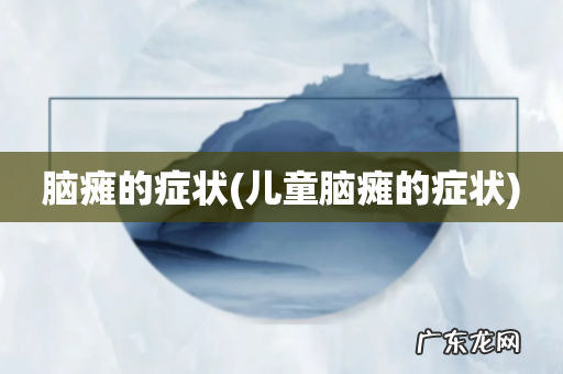 儿童脑瘫的症状 脑瘫的症状