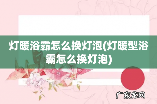 灯暖型浴霸怎么换灯泡 灯暖浴霸怎么换灯泡