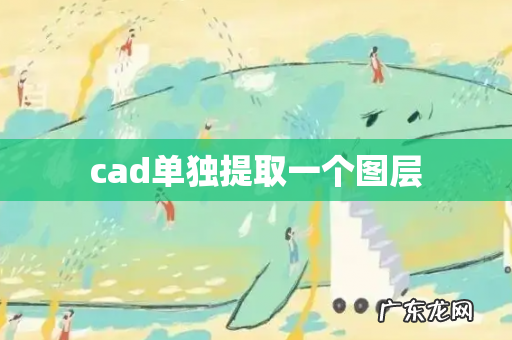 cad单独提取一个图层