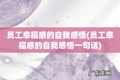 员工幸福感的自我感悟一句话 员工幸福感的自我感悟