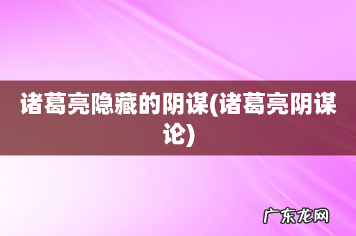 诸葛亮阴谋论 诸葛亮隐藏的阴谋