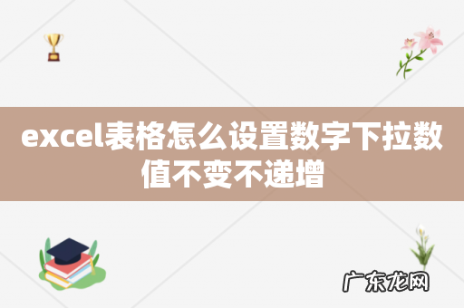 excel表格怎么设置数字下拉数值不变不递增