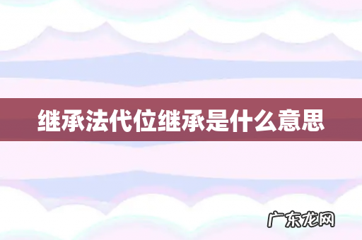 继承法代位继承是什么意思