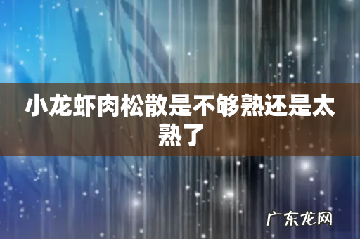 小龙虾肉松散是不够熟还是太熟了