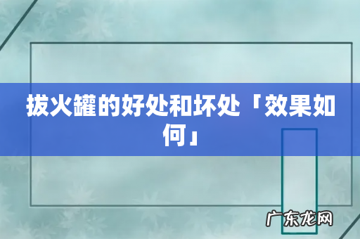 拔火罐的好处和坏处「效果如何」