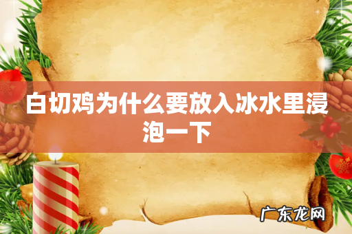 白切鸡为什么要放入冰水里浸泡一下