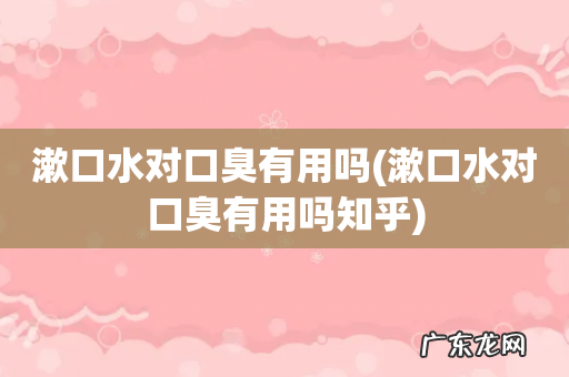 漱口水对口臭有用吗知乎 漱口水对口臭有用吗