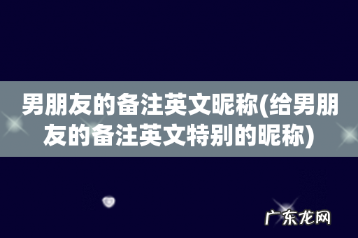 给男朋友的备注英文特别的昵称 男朋友的备注英文昵称