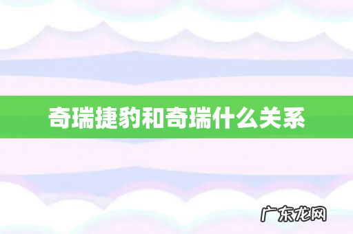 奇瑞捷豹和奇瑞什么关系