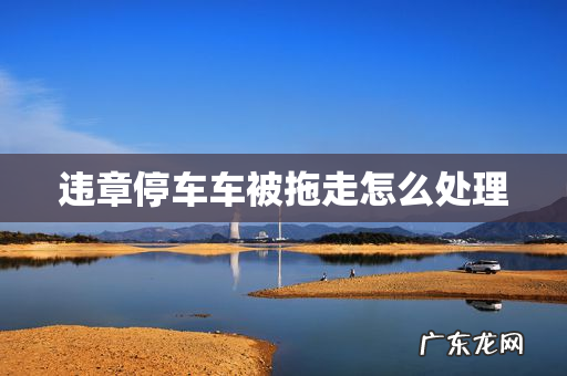 违章停车车被拖走怎么处理