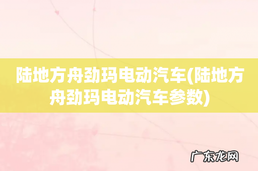 陆地方舟劲玛电动汽车参数 陆地方舟劲玛电动汽车