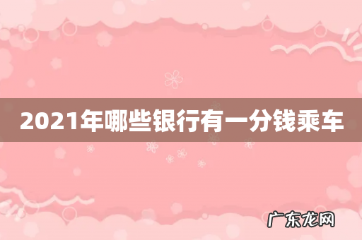 2021年哪些银行有一分钱乘车