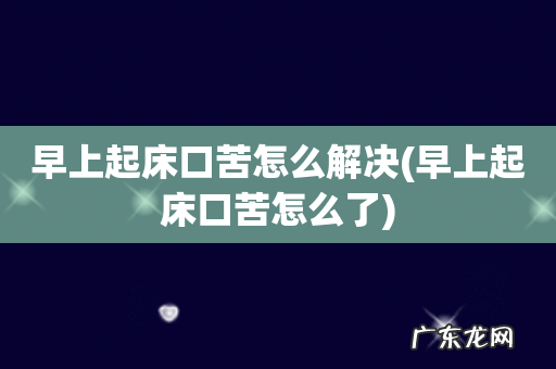早上起床口苦怎么了 早上起床口苦怎么解决
