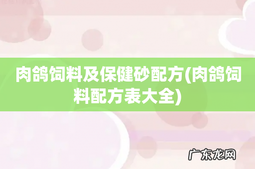 肉鸽饲料配方表大全 肉鸽饲料及保健砂配方