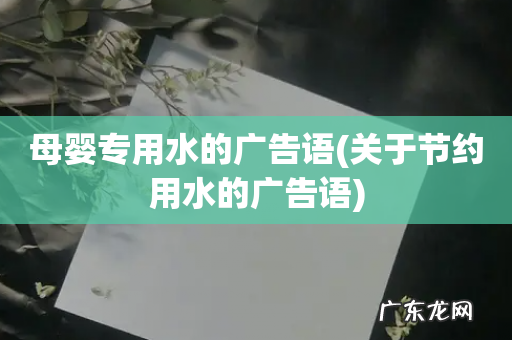 关于节约用水的广告语 母婴专用水的广告语