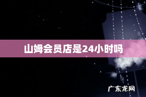 山姆会员店是24小时吗