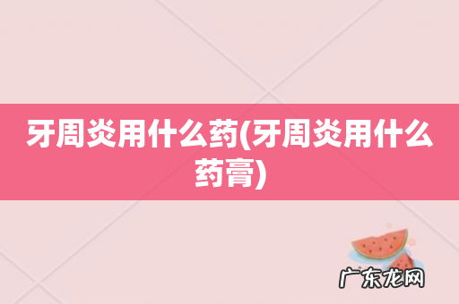 牙周炎用什么药膏 牙周炎用什么药