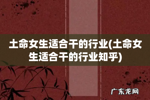 土命女生适合干的行业知乎 土命女生适合干的行业