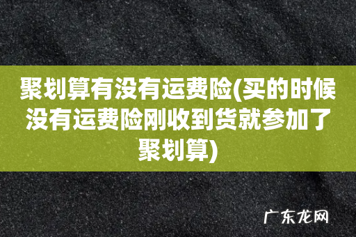 买的时候没有运费险刚收到货就参加了聚划算 聚划算有没有运费险