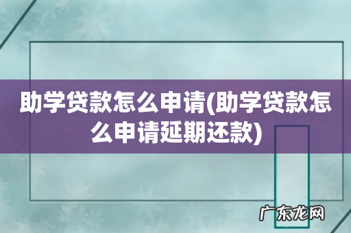 助学贷款怎么申请延期还款 助学贷款怎么申请