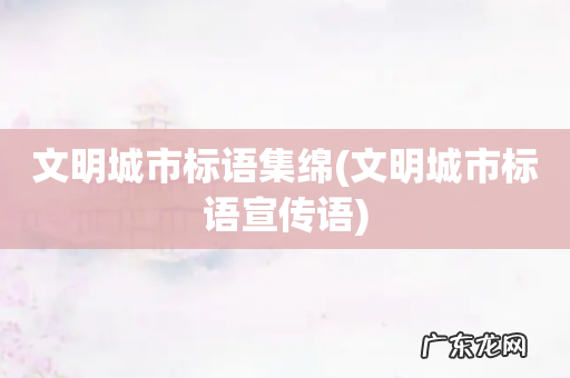 文明城市标语宣传语 文明城市标语集绵