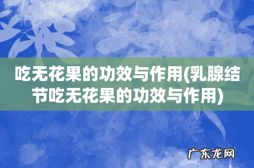 乳腺结节吃无花果的功效与作用 吃无花果的功效与作用
