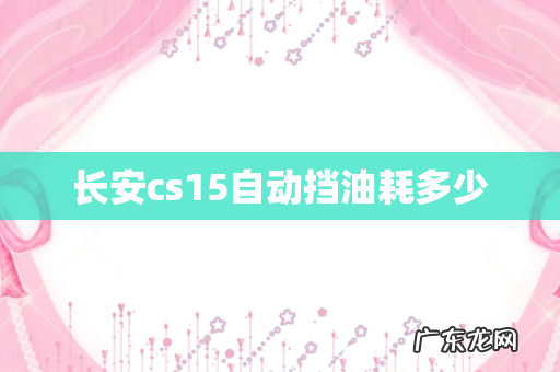 长安cs15自动挡油耗多少