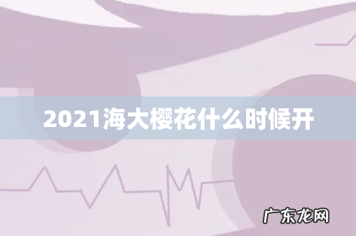 2021海大樱花什么时候开