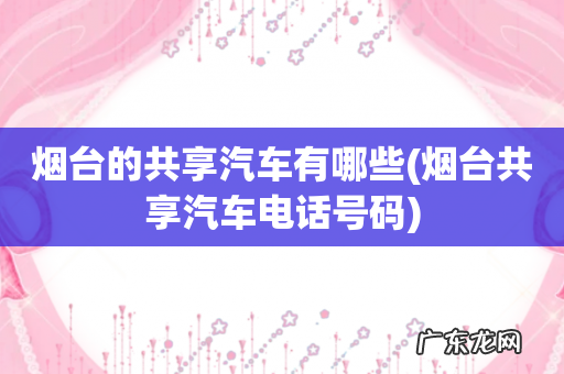 烟台共享汽车电话号码 烟台的共享汽车有哪些