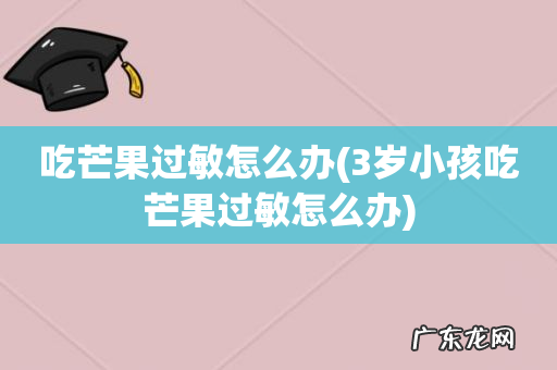 3岁小孩吃芒果过敏怎么办 吃芒果过敏怎么办