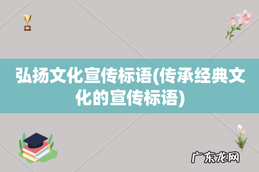 传承经典文化的宣传标语 弘扬文化宣传标语