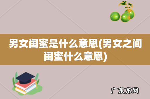 男女之间闺蜜什么意思 男女闺蜜是什么意思