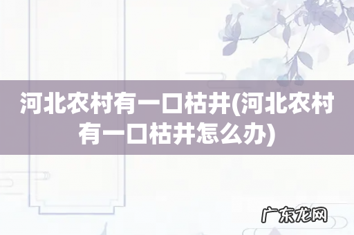 河北农村有一口枯井怎么办 河北农村有一口枯井