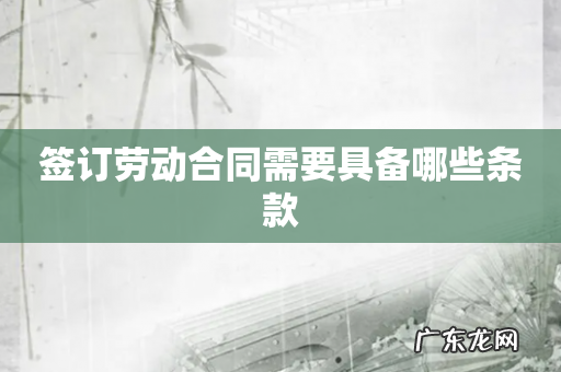 签订劳动合同需要具备哪些条款