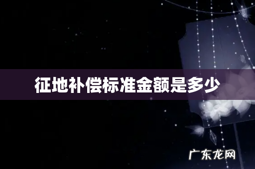 征地补偿标准金额是多少