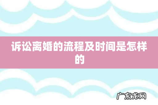 诉讼离婚的流程及时间是怎样的