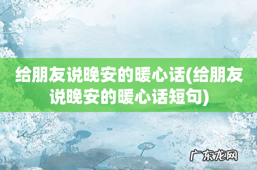 给朋友说晚安的暖心话短句 给朋友说晚安的暖心话