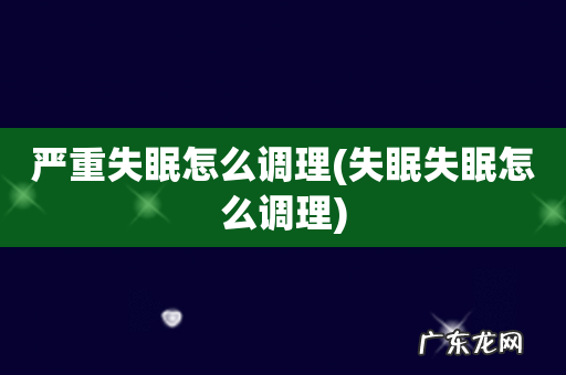 失眠失眠怎么调理 严重失眠怎么调理